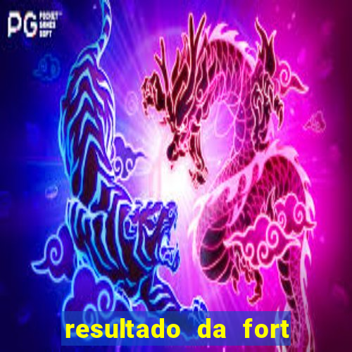resultado da fort de hoje